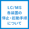 LC/MS各装置の停止・起動手順について