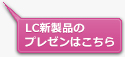 LC新製品のプレゼンはこちら