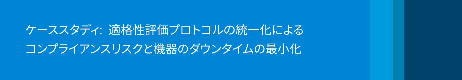 ケーススタディ:  適格性評価プロトコルの統一化によるコンプライアンスリスクと機器のダウンタイムの最小化